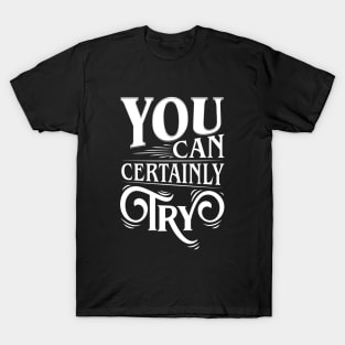 You Can Certainly Try Typography T-Shirt